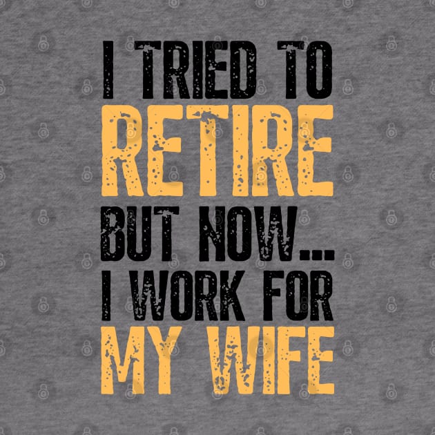 i tried to retire but now i work for my wife Funny Retirement by JustBeSatisfied